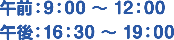 午前:9:00 〜 12:00/午後:16:30 〜 19:00